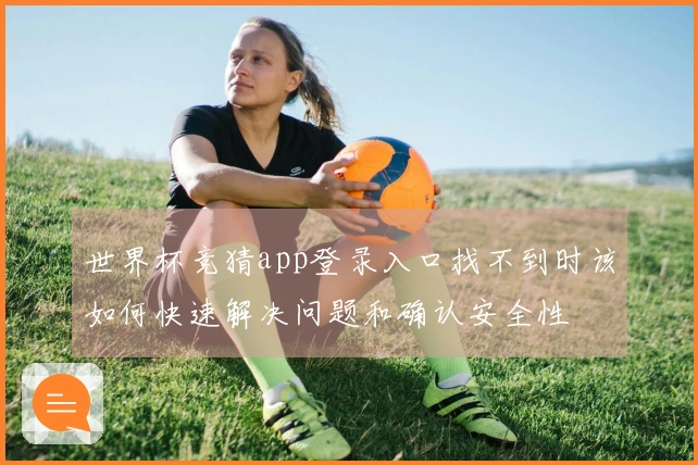 世界杯竞猜app登录入口找不到时该如何快速解决问题和确认安全性
