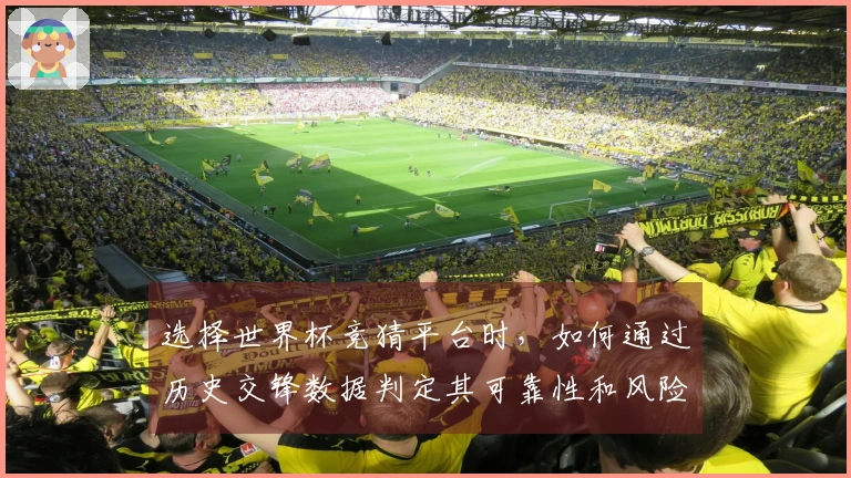 选择世界杯竞猜平台时，如何通过历史交锋数据判定其可靠性和风险？