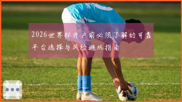 2026世界杯开户前必须了解的可靠平台选择与风险避坑指南