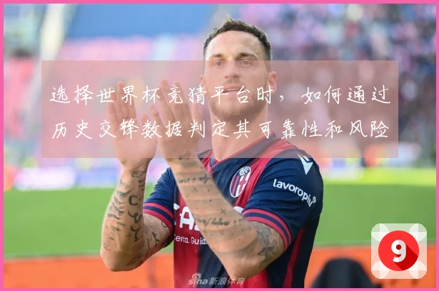 选择世界杯竞猜平台时，如何通过历史交锋数据判定其可靠性和风险？