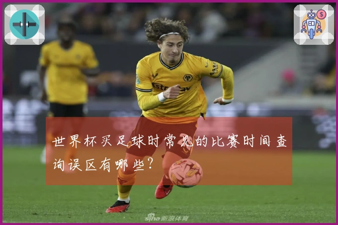 世界杯买足球时常见的比赛时间查询误区有哪些？
