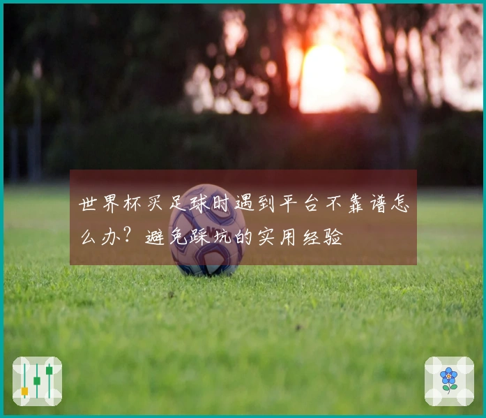 世界杯买足球时遇到平台不靠谱怎么办？避免踩坑的实用经验