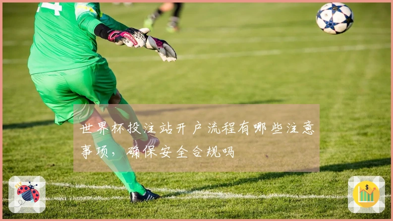 世界杯投注站开户流程有哪些注意事项，确保安全合规吗
