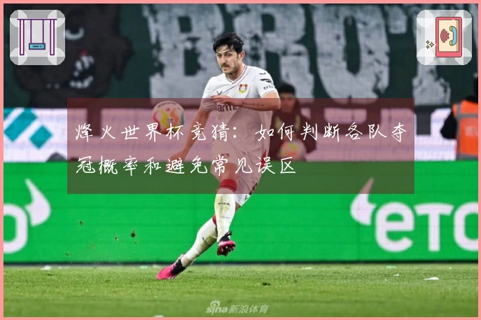 烽火世界杯竞猜：如何判断各队夺冠概率和避免常见误区