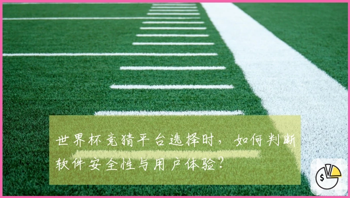 世界杯竞猜平台选择时，如何判断软件安全性与用户体验？