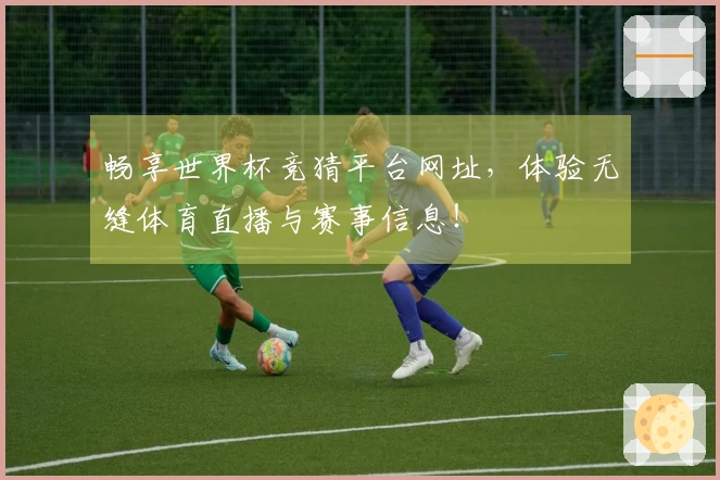 畅享世界杯竞猜平台网址，体验无缝体育直播与赛事信息！