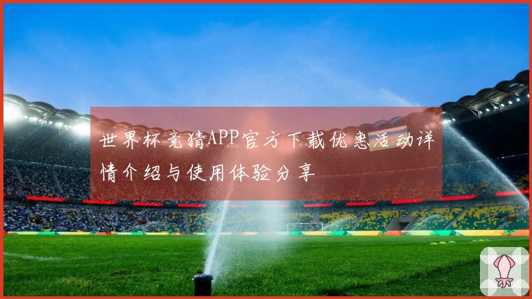 世界杯竞猜APP官方下载优惠活动详情介绍与使用体验分享