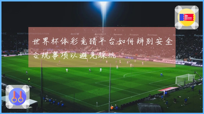 世界杯体彩竞猜平台如何辨别安全合规事项以避免踩坑
