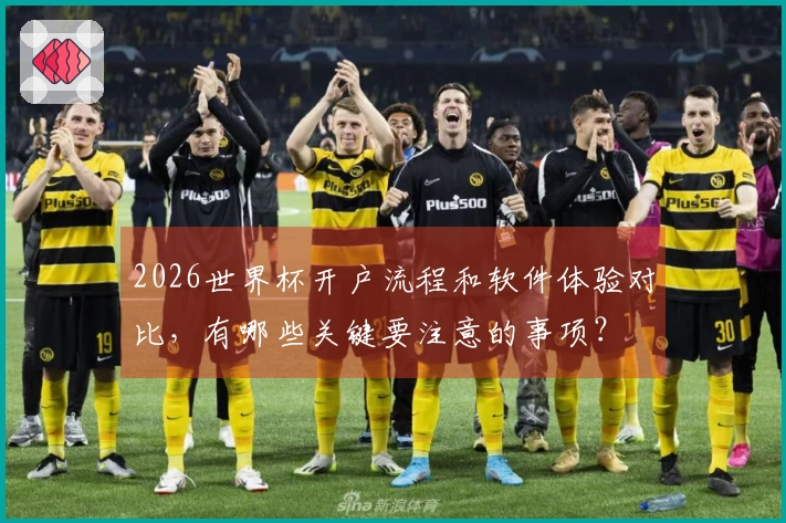 2026世界杯开户流程和软件体验对比，有哪些关键要注意的事项？