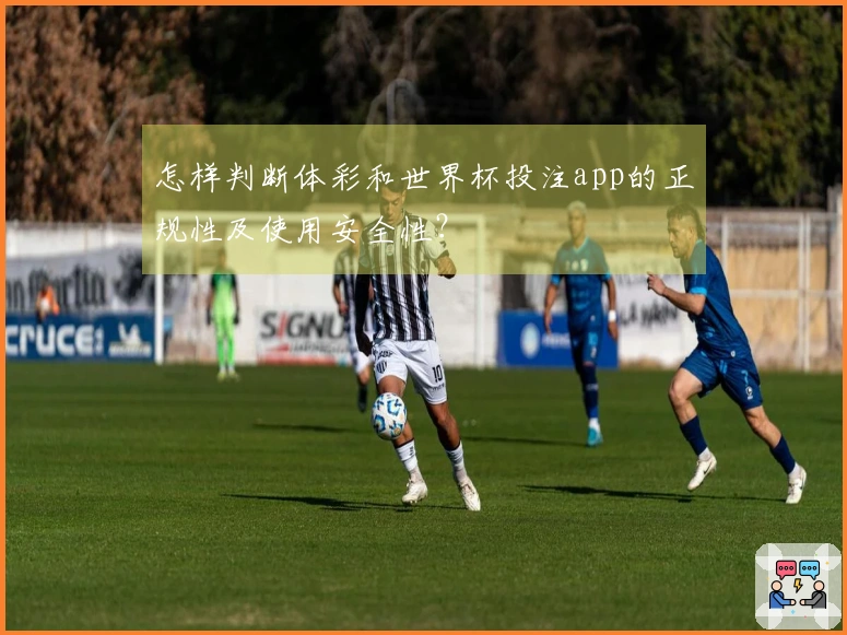 怎样判断体彩和世界杯投注app的正规性及使用安全性?