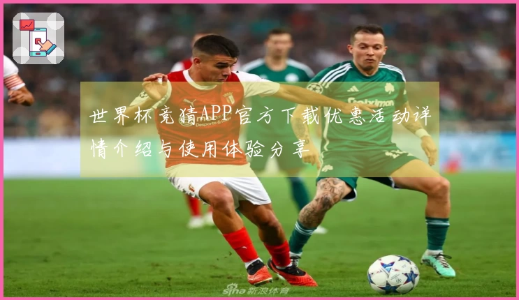 世界杯竞猜APP官方下载优惠活动详情介绍与使用体验分享
