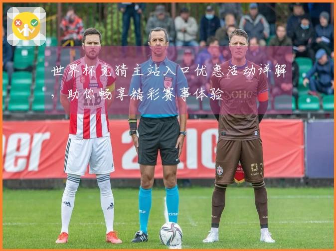 世界杯竞猜主站入口优惠活动详解，助你畅享精彩赛事体验