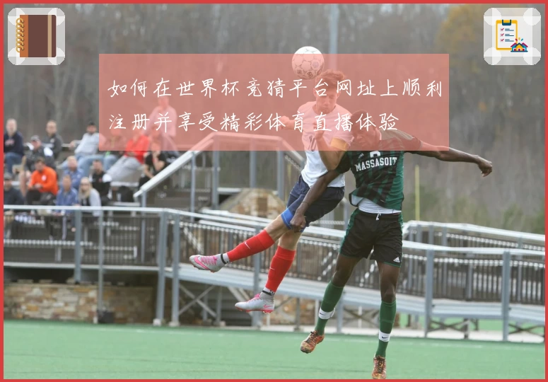 如何在世界杯竞猜平台网址上顺利注册并享受精彩体育直播体验