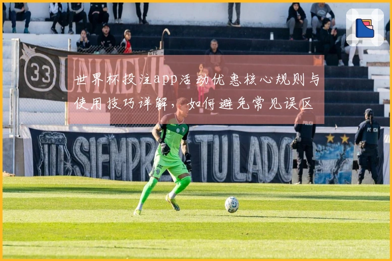 世界杯投注app活动优惠核心规则与使用技巧详解，如何避免常见误区？