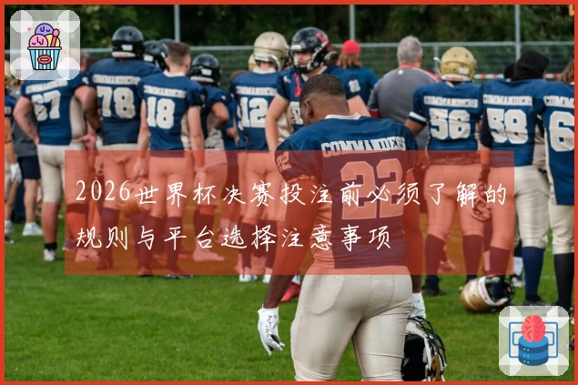 2026世界杯决赛投注前必须了解的规则与平台选择注意事项