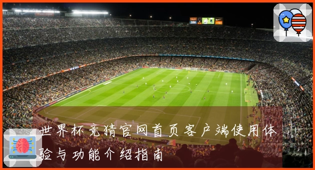 世界杯竞猜官网首页客户端使用体验与功能介绍指南
