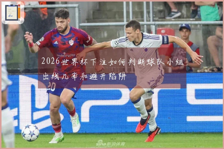 2026世界杯下注如何判断球队小组出线几率和避开陷阱