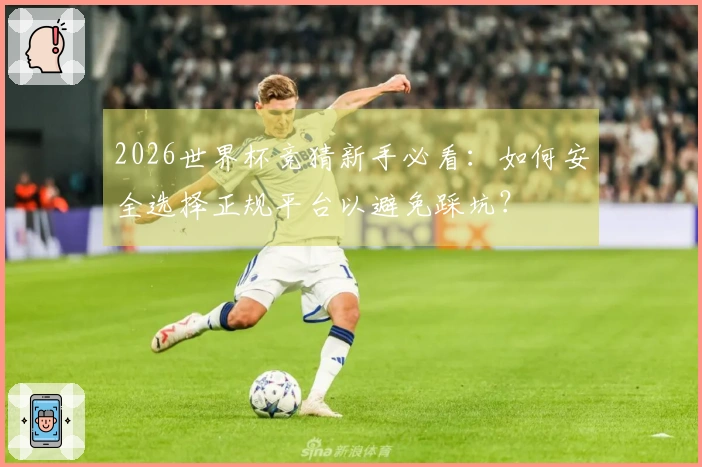 2026世界杯竞猜新手必看：如何安全选择正规平台以避免踩坑？