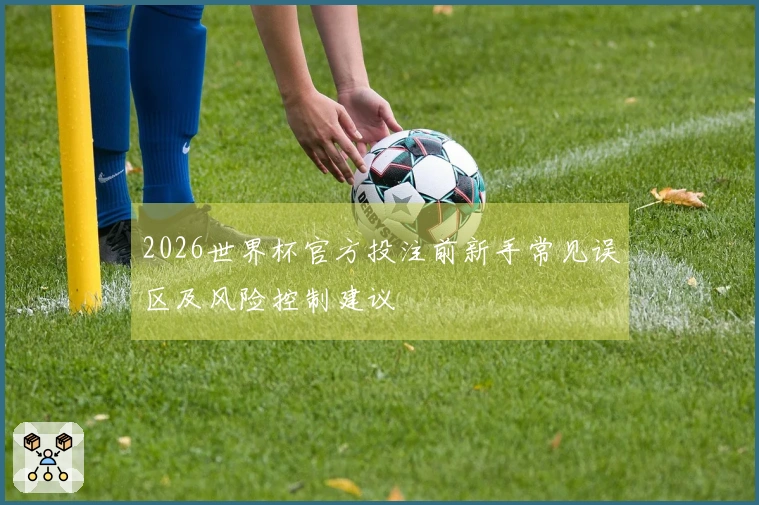 2026世界杯官方投注前新手常见误区及风险控制建议
