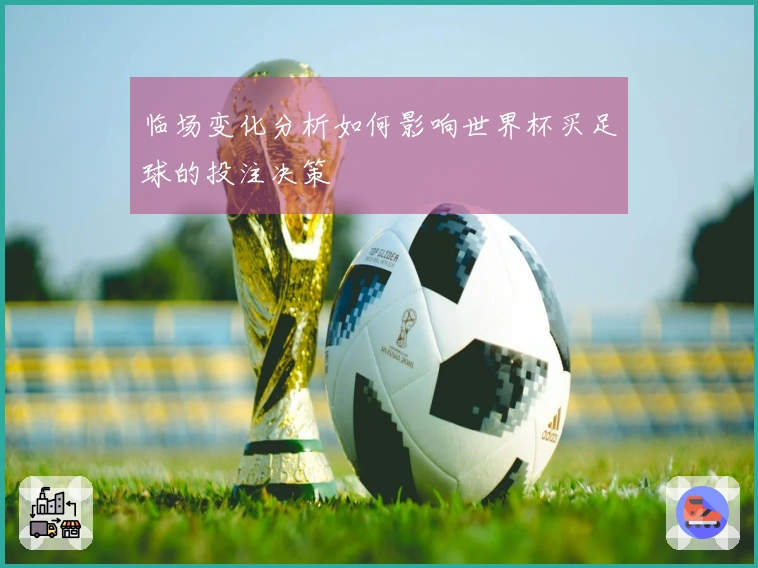 临场变化分析如何影响世界杯买足球的投注决策