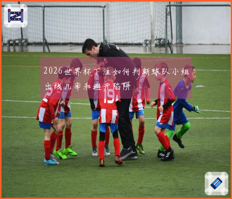 2026世界杯下注如何判断球队小组出线几率和避开陷阱