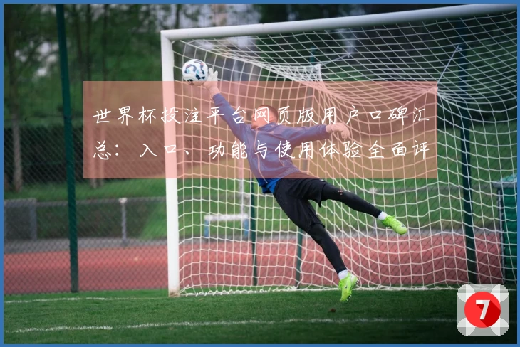 世界杯投注平台网页版用户口碑汇总：入口、功能与使用体验全面评测