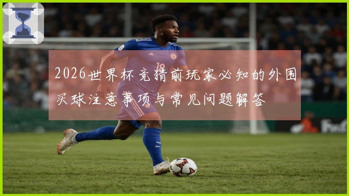 2026世界杯竞猜前玩家必知的外围买球注意事项与常见问题解答