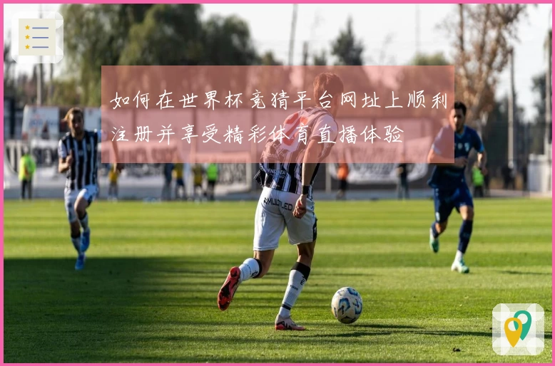 如何在世界杯竞猜平台网址上顺利注册并享受精彩体育直播体验