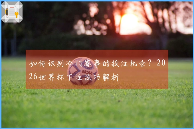 如何识别冷门赛事的投注机会？2026世界杯下注技巧解析